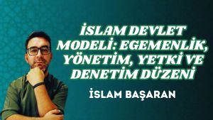 İSLAM DEVLET MODELİ: EGEMENLİK, YÖNETİM, YETKİ VE DENETİM DÜZENİ