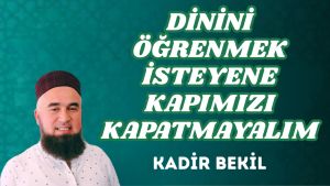 DİNİNİ ÖĞRENMEK İSTEYENE KAPIMIZI KAPATMAYALIM