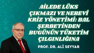 AİLEDE LÜKS ÇIKMAZI VE NEBEVÎ KRİZ YÖNETİMİ: BAL ŞERBETİNDEN BUGÜNÜN TÜKETİM ÇILGINLIĞINA