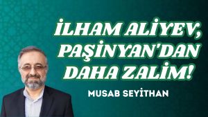İLHAM ALİYEV, PAŞİNYAN’DAN DAHA ZALİM!
