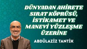 DÜNYADAN AHİRETE SIRAT KÖPRÜSÜ, İSTİKAMET VE MANEVİ YÜZLEŞME ÜZERİNE