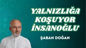 YALNIZLIĞA KOŞUYOR İNSANOĞLU
