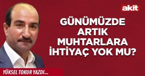 Günümüzde artık muhtarlara ihtiyaç yok mu?