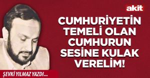 Cumhuriyetin temeli olan cumhurun sesine kulak verelim!