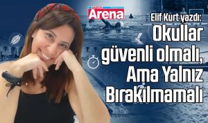 Okullar güvenli olmalı, Ama Yalnız Bırakılmamalı