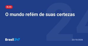 O mundo refém de suas certezas