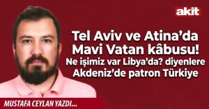 Tel Aviv ve Atina’da Mavi Vatan kâbusu! Ne işimiz var Libya’da? diyenlere Akdeniz’de patron Türkiye
