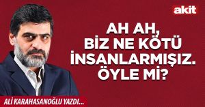 Ah ah, biz ne kötü insanlarmışız. Öyle mi?