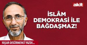 İslâm demokrasi ile bağdaşmaz!