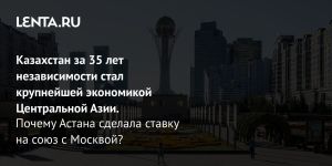 Казахстан за 35 лет независимости стал крупнейшей экономикой Центральной Азии.