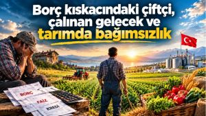 Borç kıskacındaki çiftçi, çalınan gelecek ve tarımda bağımsızlık