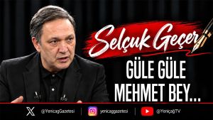 Güle Güle Mehmet Bey…